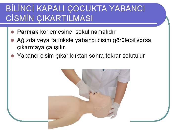 BİLİNCİ KAPALI ÇOCUKTA YABANCI CİSMİN ÇIKARTILMASI Parmak körlemesine sokulmamalıdır l Ağızda veya farinkste yabancı