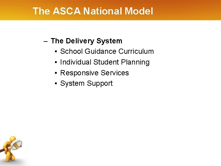 The ASCA National Model – The Delivery System • School Guidance Curriculum • Individual