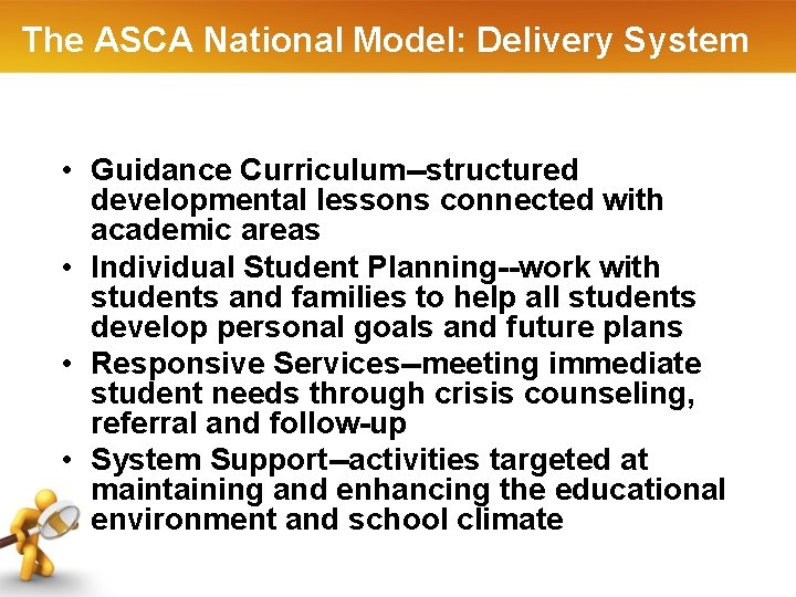 The ASCA National Model: Delivery System • Guidance Curriculum--structured developmental lessons connected with academic