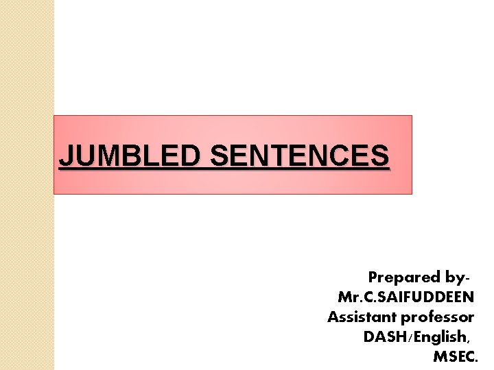 JUMBLED SENTENCES Prepared by. Mr. C. SAIFUDDEEN Assistant professor DASH/English, MSEC. 