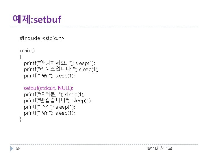 예제: setbuf #include <stdio. h> main() { printf("안녕하세요, "); sleep(1); printf("리눅스입니다!"); sleep(1); printf(" n");