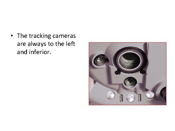  • The tracking cameras are always to the left and inferior. 