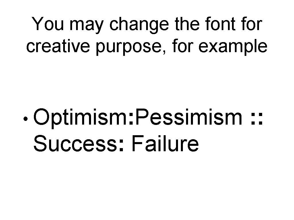 You may change the font for creative purpose, for example • Optimism: Pessimism Success: