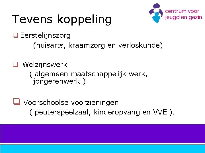 Tevens koppeling q Eerstelijnszorg (huisarts, kraamzorg en verloskunde) q Welzijnswerk ( algemeen maatschappelijk werk,