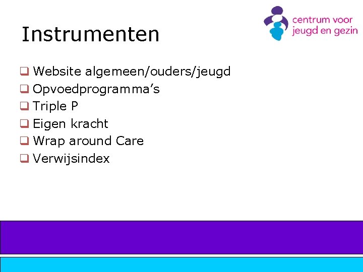 Instrumenten q Website algemeen/ouders/jeugd q Opvoedprogramma’s q Triple P q Eigen kracht q Wrap