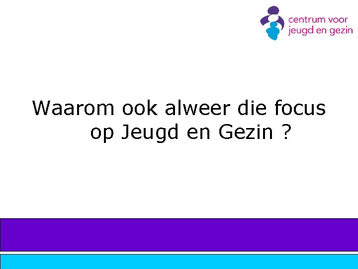 Waarom ook alweer die focus op Jeugd en Gezin ? 