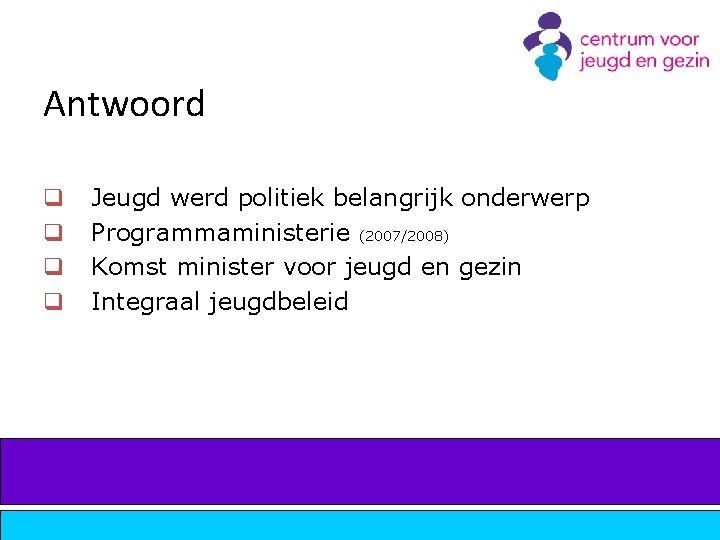 Antwoord q q Jeugd werd politiek belangrijk onderwerp Programmaministerie (2007/2008) Komst minister voor jeugd