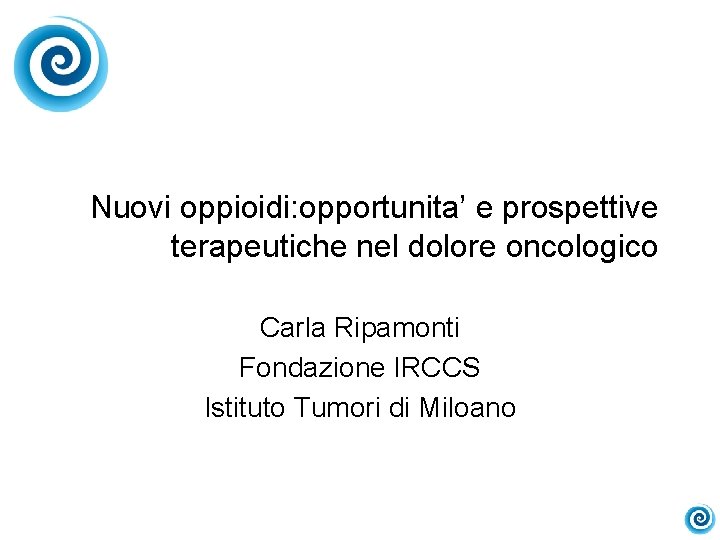 Nuovi oppioidi: opportunita’ e prospettive terapeutiche nel dolore oncologico Carla Ripamonti Fondazione IRCCS Istituto