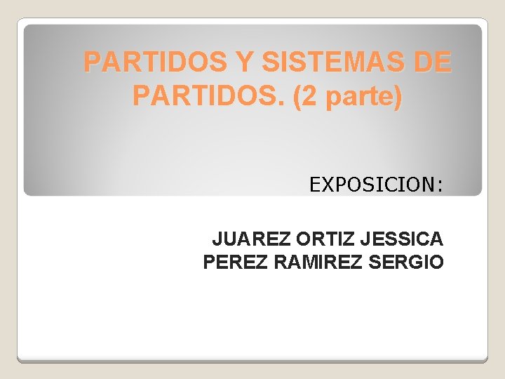 PARTIDOS Y SISTEMAS DE PARTIDOS. (2 parte) EXPOSICION: JUAREZ ORTIZ JESSICA PEREZ RAMIREZ SERGIO