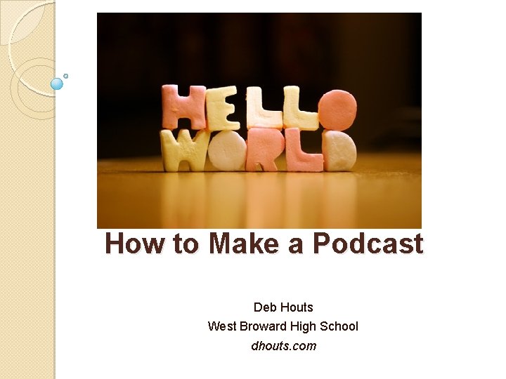 How to Make a Podcast Deb Houts West Broward High School dhouts. com 