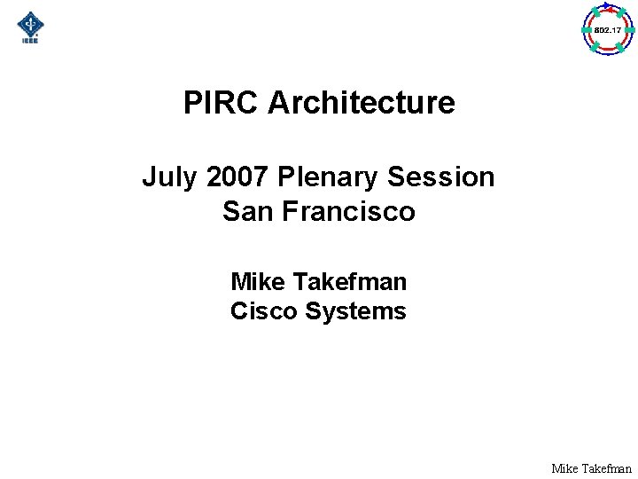 PIRC Architecture July 2007 Plenary Session San Francisco Mike Takefman Cisco Systems Mike Takefman