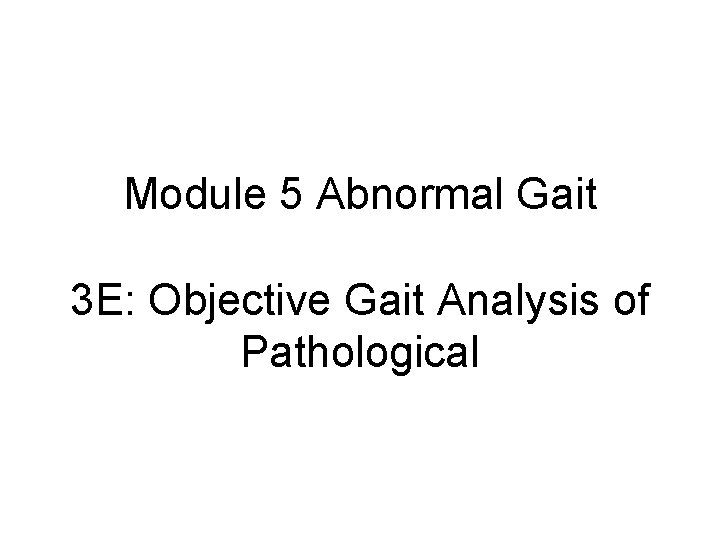 Module 5 Abnormal Gait 3 E: Objective Gait Analysis of Pathological 