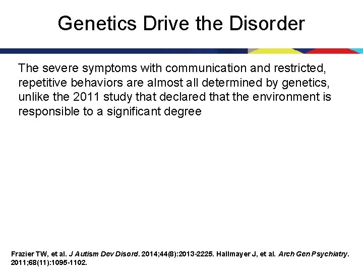 Genetics Drive the Disorder The severe symptoms with communication and restricted, repetitive behaviors are