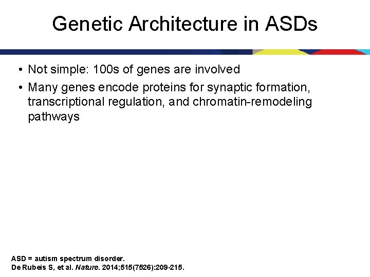 Genetic Architecture in ASDs • Not simple: 100 s of genes are involved •