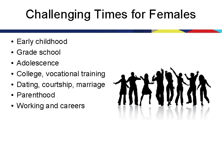 Challenging Times for Females • • Early childhood Grade school Adolescence College, vocational training