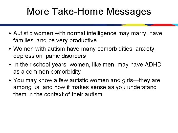 More Take-Home Messages • Autistic women with normal intelligence may marry, have families, and