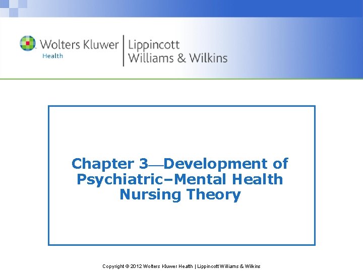 Chapter 3 Development of Psychiatric–Mental Health Nursing Theory Copyright © 2012 Wolters Kluwer Health