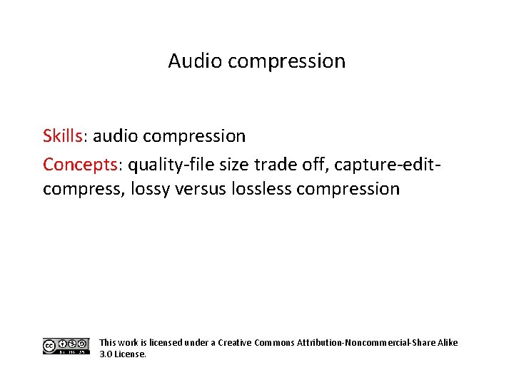 Audio compression Skills: audio compression Concepts: quality-file size trade off, capture-editcompress, lossy versus lossless