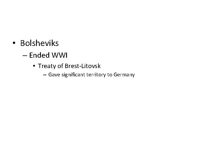  • Bolsheviks – Ended WWI • Treaty of Brest-Litovsk – Gave significant territory