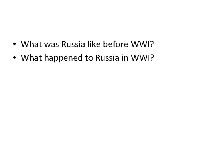  • What was Russia like before WWI? • What happened to Russia in