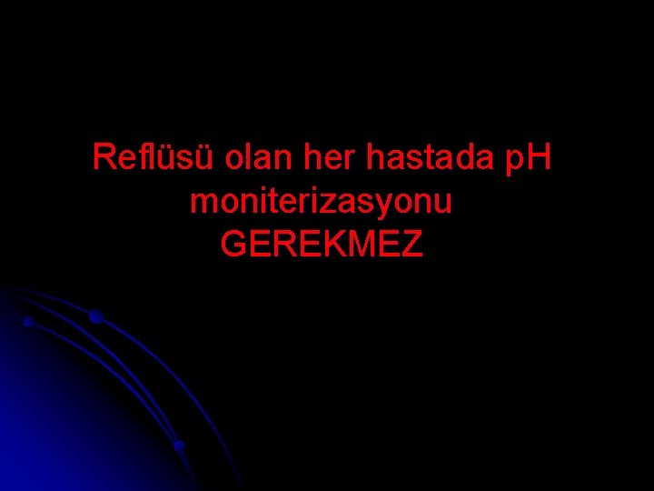 Reflüsü olan her hastada p. H moniterizasyonu GEREKMEZ 