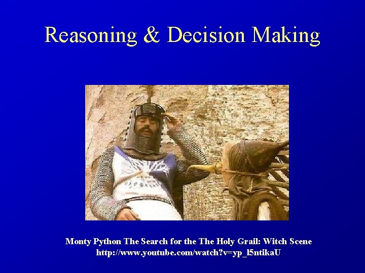 Reasoning & Decision Making Monty Python The Search for the The Holy Grail: Witch