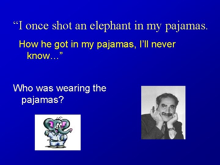 “I once shot an elephant in my pajamas. How he got in my pajamas,