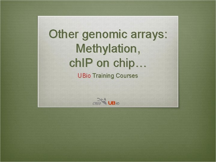 Other genomic arrays: Methylation, ch. IP on chip… UBio Training Courses 