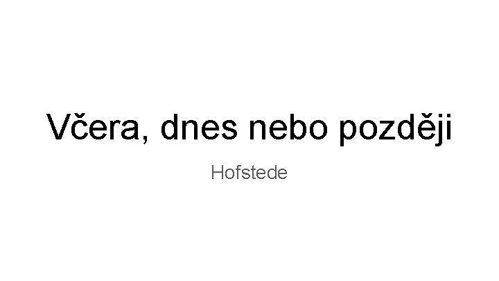 Včera, dnes nebo později Hofstede 