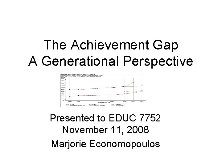The Achievement Gap A Generational Perspective Presented to EDUC 7752 November 11, 2008 Marjorie