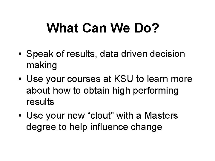 What Can We Do? • Speak of results, data driven decision making • Use