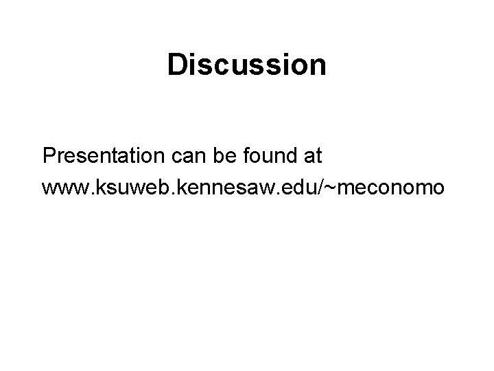 Discussion Presentation can be found at www. ksuweb. kennesaw. edu/~meconomo 