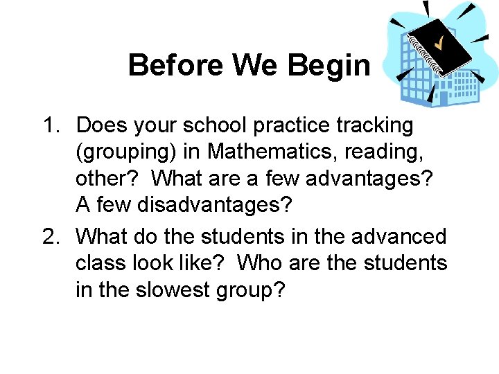 Before We Begin 1. Does your school practice tracking (grouping) in Mathematics, reading, other?