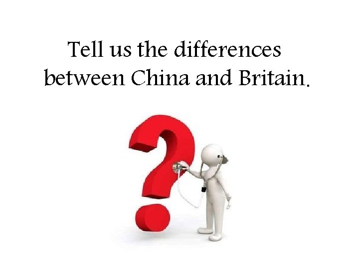 Tell us the differences between China and Britain. 