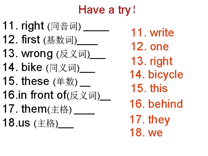 Have a try！ 11. right (同音词) _____ 12. first (基数词)____ 13. wrong (反义词)___ 14.