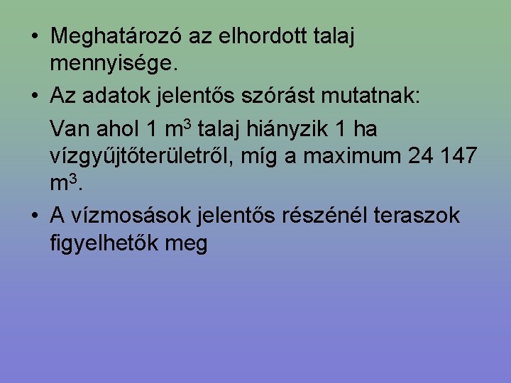  • Meghatározó az elhordott talaj mennyisége. • Az adatok jelentős szórást mutatnak: Van