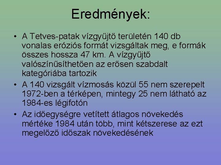 Eredmények: • A Tetves-patak vízgyűjtő területén 140 db vonalas eróziós formát vizsgáltak meg, e