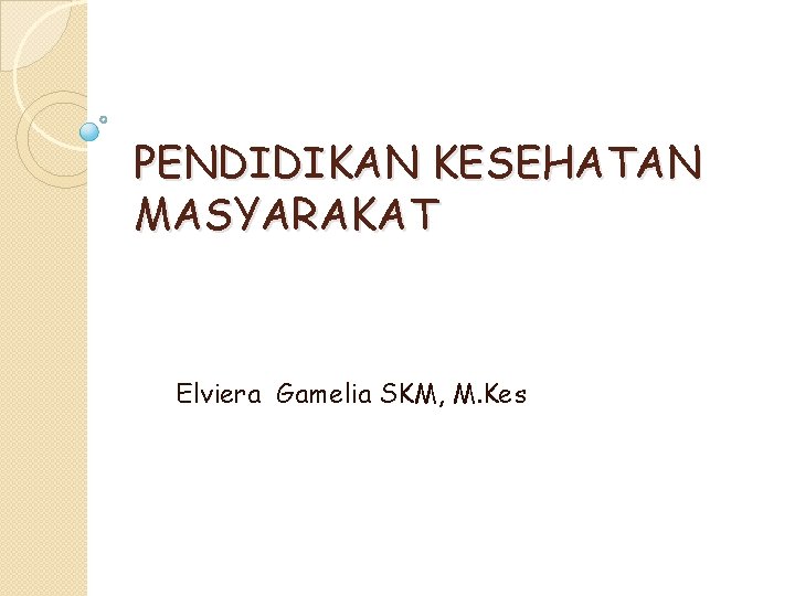 PENDIDIKAN KESEHATAN MASYARAKAT Elviera Gamelia SKM, M. Kes 