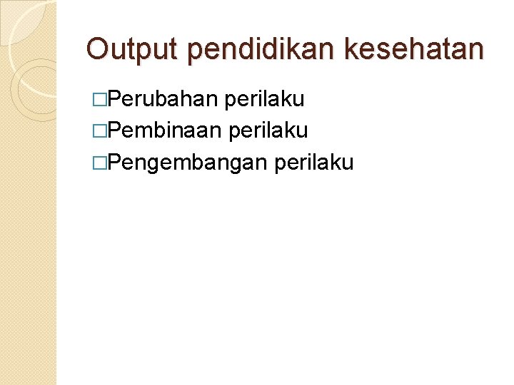 Output pendidikan kesehatan �Perubahan perilaku �Pembinaan perilaku �Pengembangan perilaku 