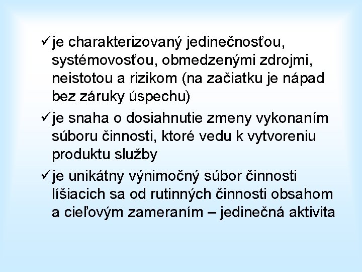 üje charakterizovaný jedinečnosťou, systémovosťou, obmedzenými zdrojmi, neistotou a rizikom (na začiatku je nápad bez