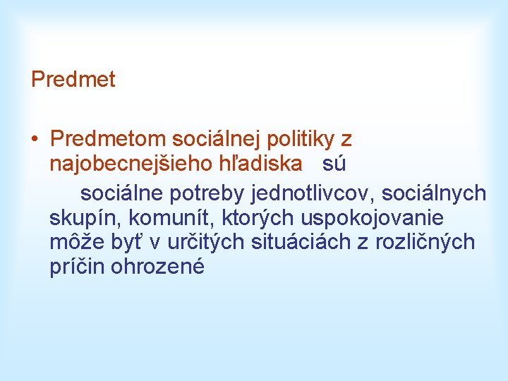 Predmet • Predmetom sociálnej politiky z najobecnejšieho hľadiska sú sociálne potreby jednotlivcov, sociálnych skupín,