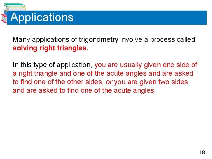 Applications Many applications of trigonometry involve a process called solving right triangles. In this