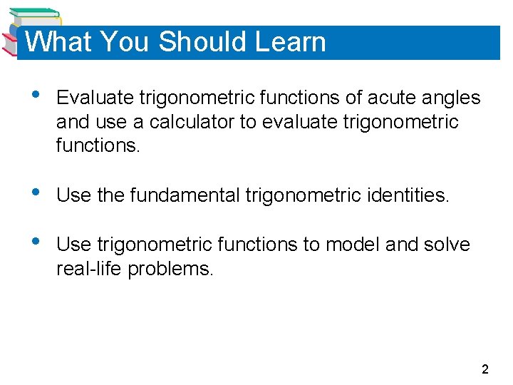 What You Should Learn • Evaluate trigonometric functions of acute angles and use a