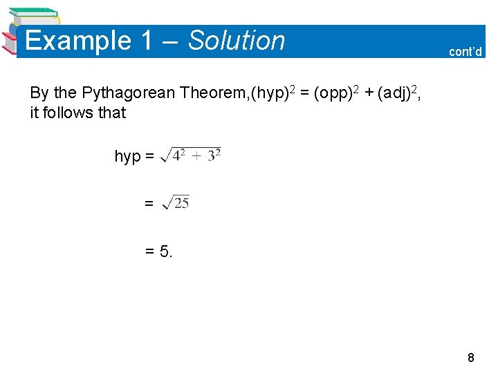Example 1 – Solution cont’d By the Pythagorean Theorem, (hyp)2 = (opp)2 + (adj)2,