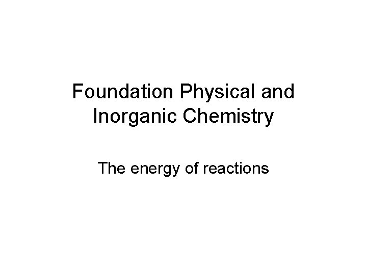 Foundation Physical and Inorganic Chemistry The energy of reactions 