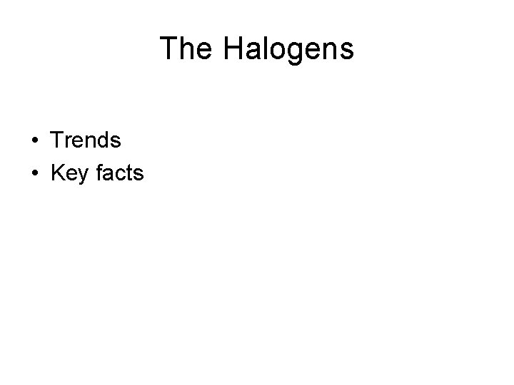 The Halogens • Trends • Key facts 