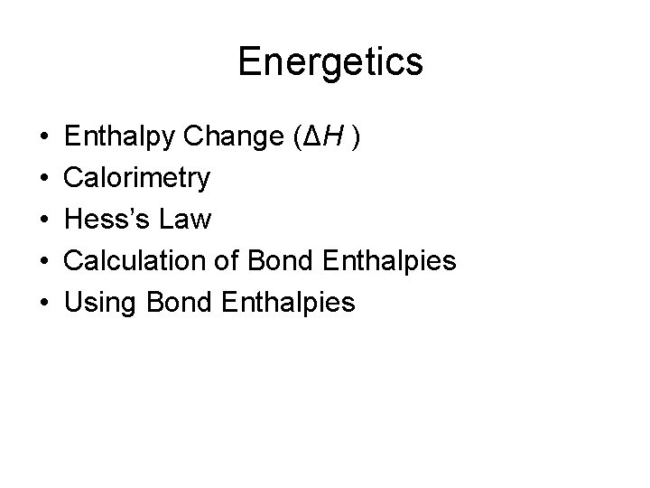 Energetics • • • Enthalpy Change (ΔH ) Calorimetry Hess’s Law Calculation of Bond