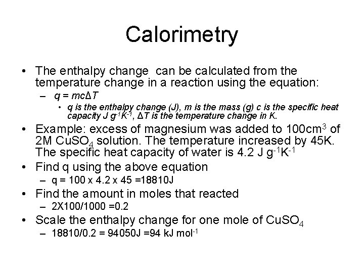 Calorimetry • The enthalpy change can be calculated from the temperature change in a