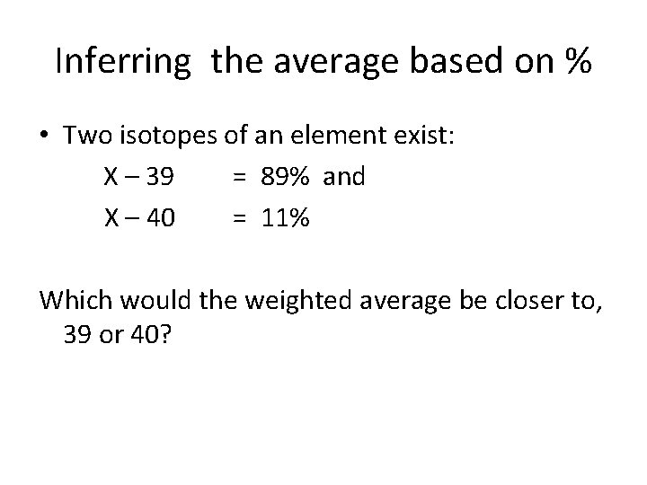 Inferring the average based on % • Two isotopes of an element exist: X