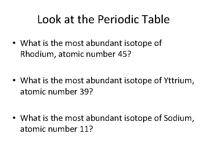 Look at the Periodic Table • What is the most abundant isotope of Rhodium,